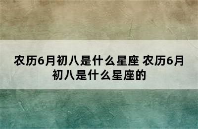 农历6月初八是什么星座 农历6月初八是什么星座的